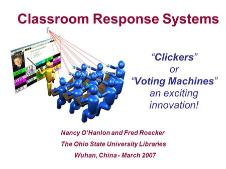 “Clickers” or “Voting Machines” an exciting innovation! Nancy O’Hanlon and Fred Roecker The Ohio State University Libraries Wuhan, China - March 2007 Classroom.