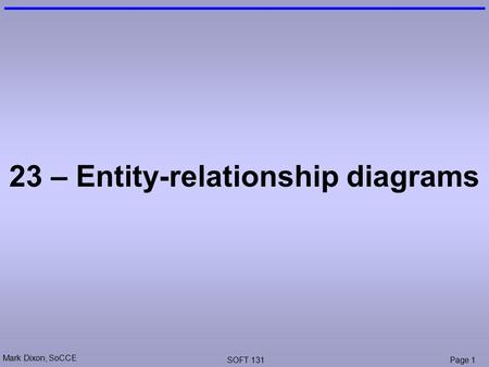 Mark Dixon, SoCCE SOFT 131Page 1 23 – Entity-relationship diagrams.