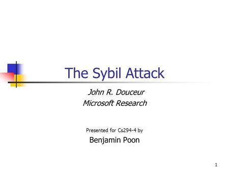1 The Sybil Attack John R. Douceur Microsoft Research Presented for Cs294-4 by Benjamin Poon.