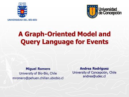 A Graph-Oriented Model and Query Language for Events Miguel Romero University of Bío-Bío, Chile Andrea Rodríguez University.