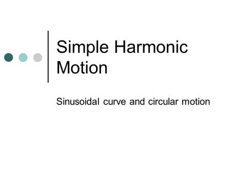 Simple Harmonic Motion Sinusoidal curve and circular motion.
