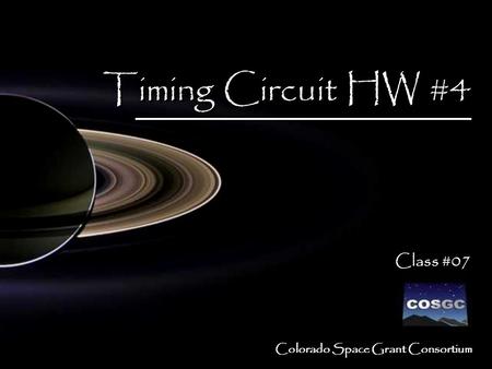 Colorado Space Grant Consortium Timing Circuit HW #4 Class #07 Timing Circuit HW #4 Class #07.