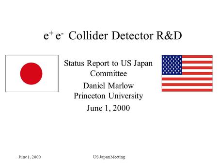 June 1, 2000US Japan Meeting e + e - Collider Detector R&D Status Report to US Japan Committee Daniel Marlow Princeton University June 1, 2000.