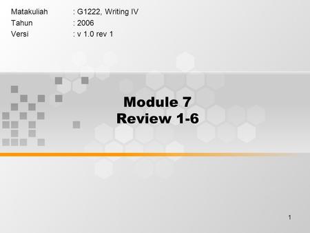 1 Module 7 Review 1-6 Matakuliah: G1222, Writing IV Tahun: 2006 Versi: v 1.0 rev 1.