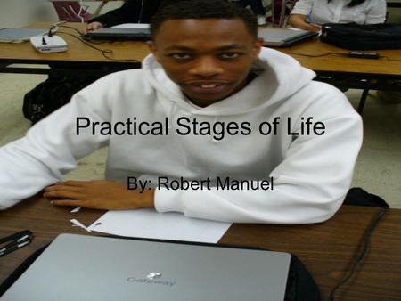 Practical Stages of Life By: Robert Manuel. The Womb The time period in which the child is inside the mother’s womb. The first stage of actual LIFE.