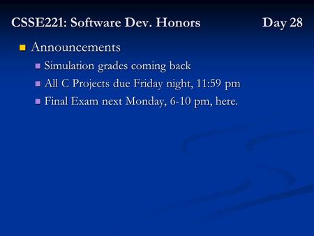 CSSE221: Software Dev. Honors Day 28 Announcements Announcements Simulation grades coming back Simulation grades coming back All C Projects due Friday.