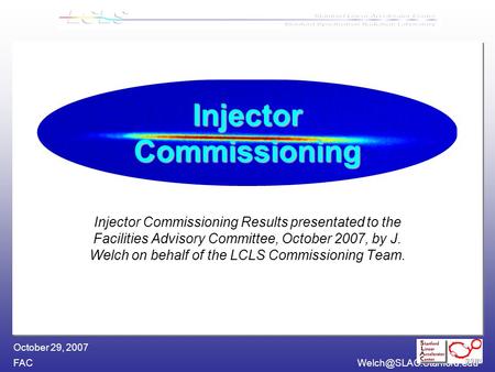 James Welch October 29, 2007 Injector Commissioning Injector Commissioning Results presentated to the Facilities Advisory Committee,