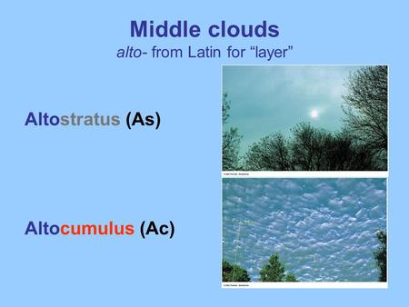 Middle clouds alto- from Latin for “layer” Altostratus (As) Altocumulus (Ac)