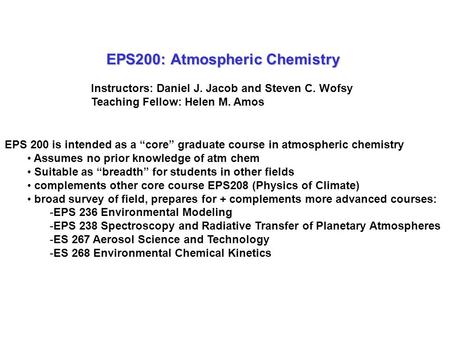 EPS200: Atmospheric Chemistry Instructors: Daniel J. Jacob and Steven C. Wofsy Teaching Fellow: Helen M. Amos EPS 200 is intended as a “core” graduate.