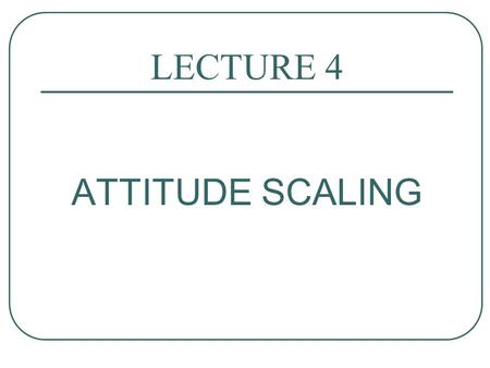 LECTURE 4 ATTITUDE SCALING.