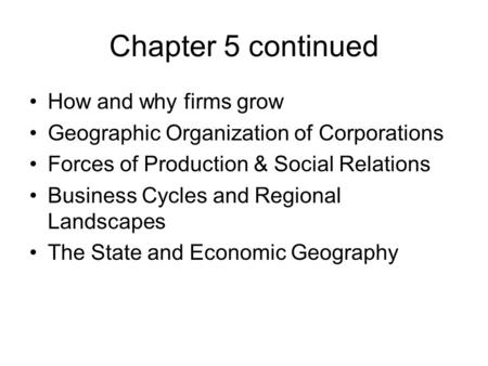 Chapter 5 continued How and why firms grow Geographic Organization of Corporations Forces of Production & Social Relations Business Cycles and Regional.