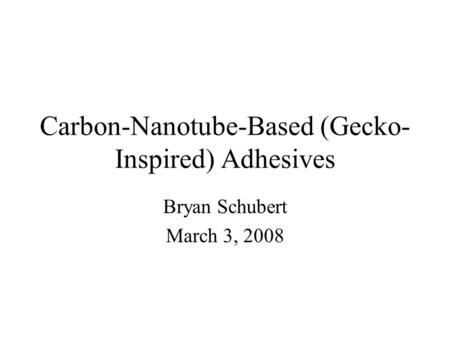 Carbon-Nanotube-Based (Gecko- Inspired) Adhesives Bryan Schubert March 3, 2008.