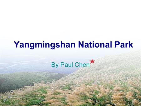 Yangmingshan National Park By Paul Chen. Outline Starting Questions Sample Conversations –(1) What ’ s So Special about YNP?(1) What ’ s So Special about.