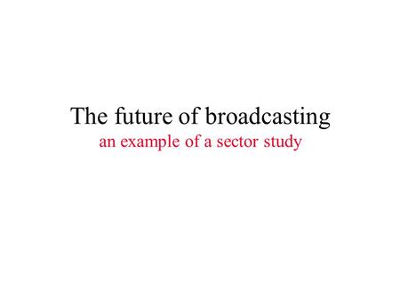 The future of broadcasting an example of a sector study.