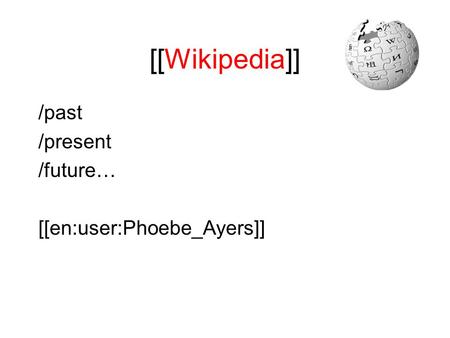 [[Wikipedia]] /past /present /future… [[en:user:Phoebe_Ayers]]