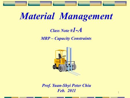1 Prof. Yuan-Shyi Peter Chiu Feb. 2011 Material Management Class Note # 1-A MRP – Capacity Constraints.