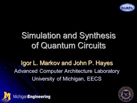 DARPA Simulation and Synthesis of Quantum Circuits Igor L. Markov and John P. Hayes Advanced Computer Architecture Laboratory University of Michigan, EECS.