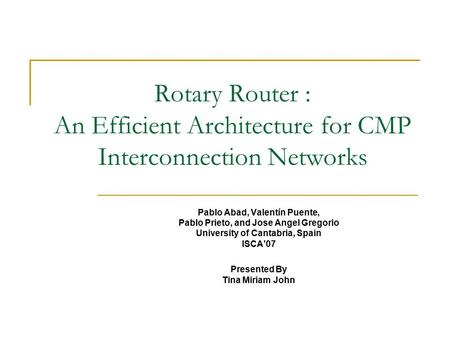 Rotary Router : An Efficient Architecture for CMP Interconnection Networks Pablo Abad, Valentín Puente, Pablo Prieto, and Jose Angel Gregorio University.