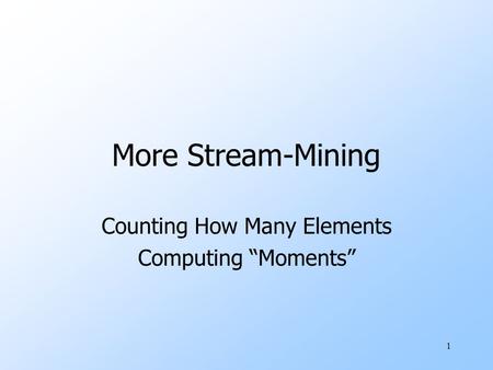 1 More Stream-Mining Counting How Many Elements Computing “Moments”