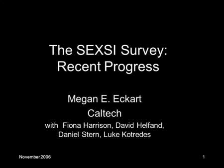 November 20061 Megan E. Eckart Caltech with Fiona Harrison, David Helfand, Daniel Stern, Luke Kotredes The SEXSI Survey: Recent Progress.