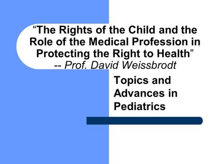 “The Rights of the Child and the Role of the Medical Profession in Protecting the Right to Health” -- Prof. David Weissbrodt Topics and Advances in Pediatrics.