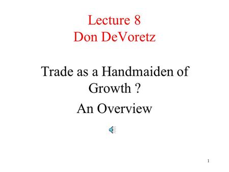 1 Lecture 8 Don DeVoretz Trade as a Handmaiden of Growth ? An Overview.