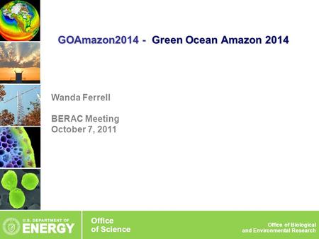 Wanda Ferrell BERAC Meeting October 7, 2011 GOAmazon2014 - Green Ocean Amazon 2014 Office of Science Office of Biological and Environmental Research Office.