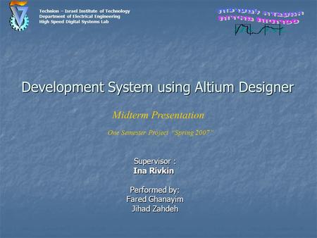 Development System using Altium Designer Supervisor : Ina Rivkin Performed by: Fared Ghanayim Jihad Zahdeh Technion – Israel Institute of Technology Department.