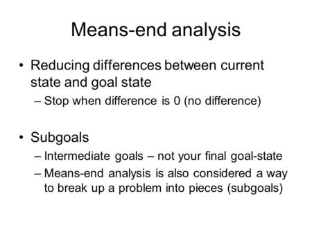 Means-end analysis Reducing differences between current state and goal state Stop when difference is 0 (no difference) Subgoals Intermediate goals – not.