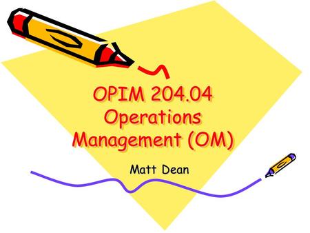 OPIM 204.04 Operations Management (OM) Matt Dean.