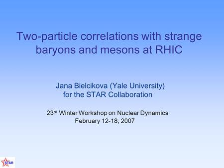 Jana Bielcikova (Yale University) for the STAR Collaboration 23 rd Winter Workshop on Nuclear Dynamics February 12-18, 2007 Two-particle correlations with.