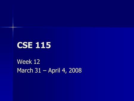 CSE 115 Week 12 March 31 – April 4, 2008. Announcements March 31 – Exam 8 March 31 – Exam 8 April 6 – Last day to turn in Lab 7 for a max grade of 100%,