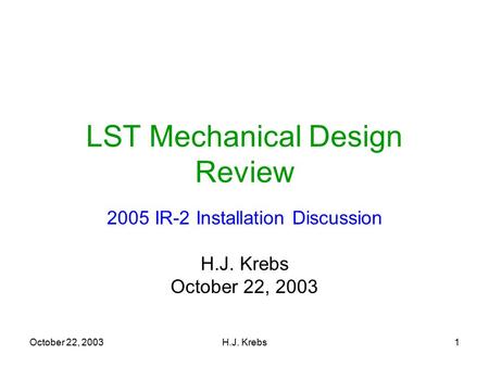 October 22, 2003H.J. Krebs1 LST Mechanical Design Review 2005 IR-2 Installation Discussion H.J. Krebs October 22, 2003.
