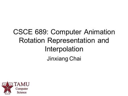 CSCE 689: Computer Animation Rotation Representation and Interpolation