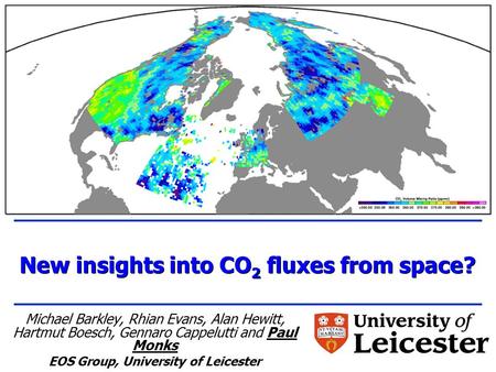 New insights into CO 2 fluxes from space? Michael Barkley, Rhian Evans, Alan Hewitt, Hartmut Boesch, Gennaro Cappelutti and Paul Monks EOS Group, University.