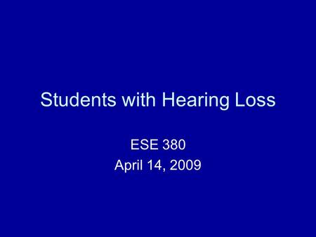 Students with Hearing Loss ESE 380 April 14, 2009.