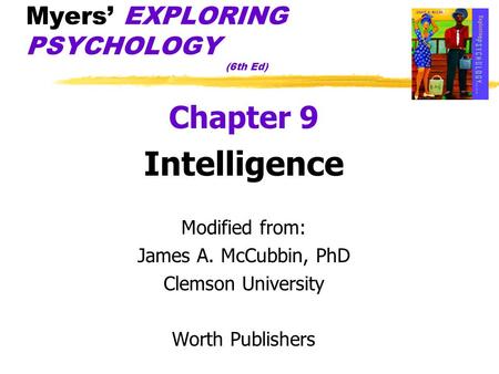 Myers’ EXPLORING PSYCHOLOGY (6th Ed) Chapter 9 Intelligence Modified from: James A. McCubbin, PhD Clemson University Worth Publishers.