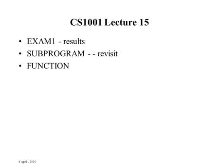 6 April, 2000 CS1001 Lecture 15 EXAM1 - results SUBPROGRAM - - revisit FUNCTION.