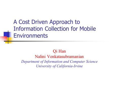 A Cost Driven Approach to Information Collection for Mobile Environments Qi Han Nalini Venkatasubramanian Department of Information and Computer Science.