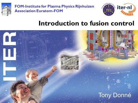 FOM-Institute for Plasma Physics Rijnhuizen Association Euratom-FOM Tony Donné Introduction to fusion control.