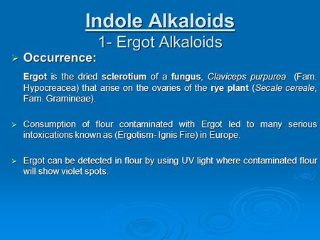 Indole Alkaloids 1- Ergot Alkaloids  Occurrence: Ergot is the dried sclerotium of a fungus, Claviceps purpurea (Fam. Hypocreacea) that arise on the ovaries.