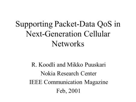 Supporting Packet-Data QoS in Next-Generation Cellular Networks R. Koodli and Mikko Puuskari Nokia Research Center IEEE Communication Magazine Feb, 2001.