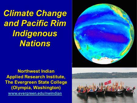 Climate Change and Pacific Rim Indigenous Nations Northwest Indian Applied Research Institute, The Evergreen State College (Olympia, Washington) www.evergreen.edu/nwindian.