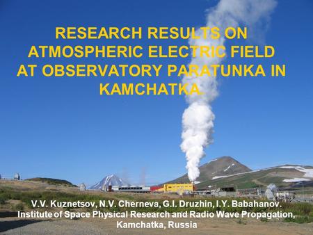 RESEARCH RESULTS ON ATMOSPHERIC ELECTRIC FIELD AT OBSERVATORY PARATUNKA IN KAMCHATKA. V.V. Kuznetsov, N.V. Cherneva, G.I. Druzhin, I.Y. Babahanov. Institute.