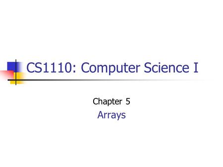 CS1110: Computer Science I Chapter 5 Arrays. One-dimensional Arrays int [] data = new int [4]; data[0] = 1; data[1] = 3; data[2] = 5; data[3] = 7; Arrays.