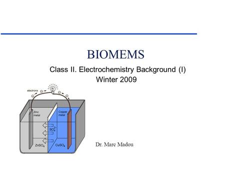 Dr. Marc Madou Class II. Electrochemistry Background (I) Winter 2009 BIOMEMS.