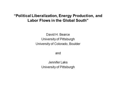 “Political Liberalization, Energy Production, and Labor Flows in the Global South” David H. Bearce University of Pittsburgh University of Colorado, Boulder.