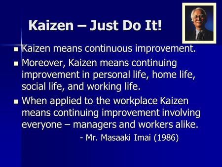 Kaizen – Just Do It! Kaizen means continuous improvement.