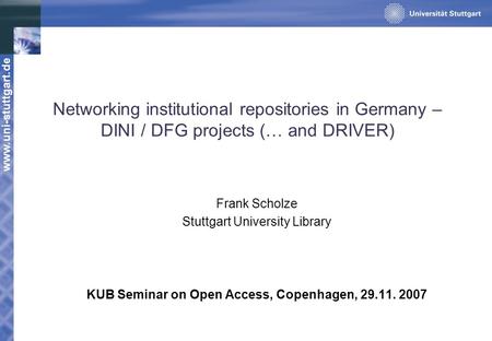 Www.uni-stuttgart.de Networking institutional repositories in Germany – DINI / DFG projects (… and DRIVER) Frank Scholze Stuttgart University Library KUB.