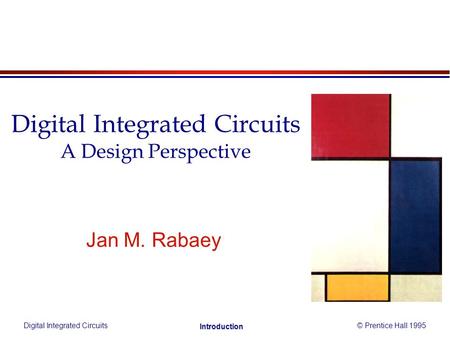Digital Integrated Circuits© Prentice Hall 1995 Introduction Jan M. Rabaey Digital Integrated Circuits A Design Perspective.